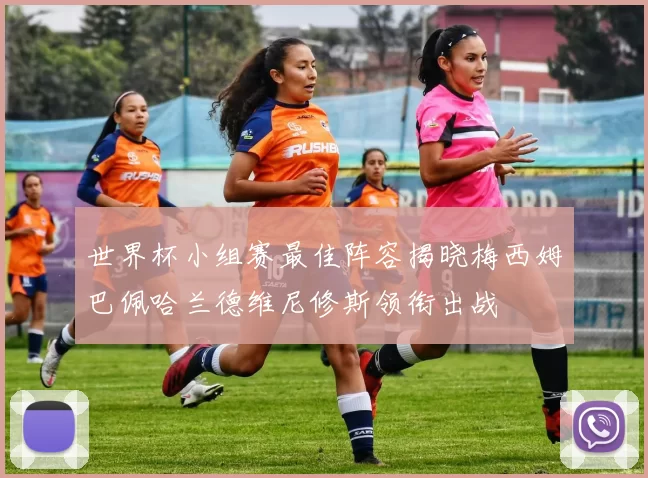 世界杯小组赛最佳阵容揭晓梅西姆巴佩哈兰德维尼修斯领衔出战