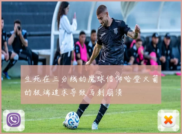 生死在三分线的魔球信仰哈登火箭的极端追求导致马刺崩溃