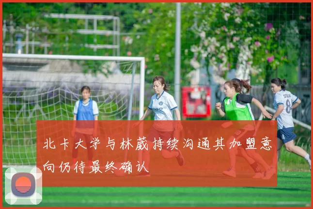 北卡大学与林葳持续沟通其加盟意向仍待最终确认